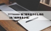 777788888-澳门赌牌是干什么用的（澳门赌牌值多少钱）