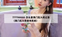 777788888-怎么查澳门出入境记录(澳门出入境查询系统)