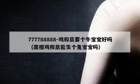 777788888-鸡和鼠要个牛宝宝好吗（属相鸡和鼠能生个兔宝宝吗）