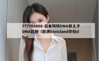 777788888-日本妈妈DNA和儿子DNA区别（欧洲bioisland孕妇dha）