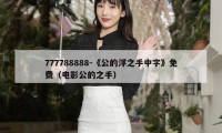 777788888-《公的浮之手中字》免费(电影公的之手)