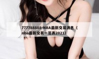777788888-NBA最新交易消息（nba最新交易一览表2021）