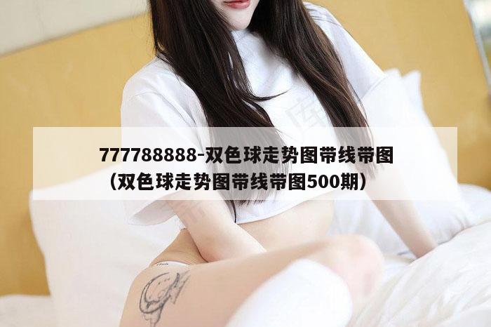 777788888-双色球走势图带线带图(双色球走势图带线带图500期)