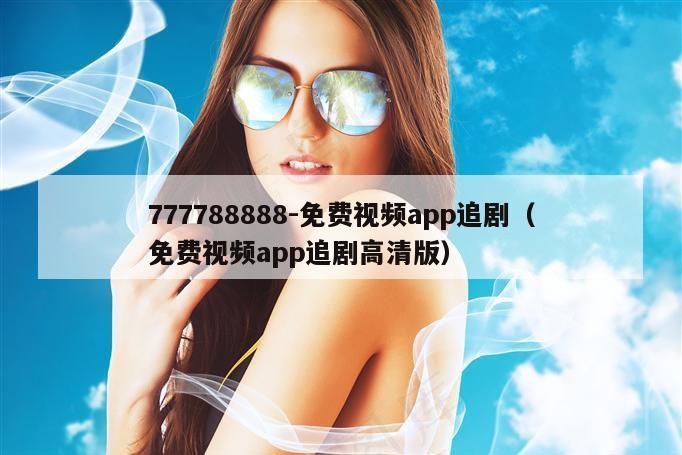 777788888-免费视频app追剧(免费视频app追剧高清版)